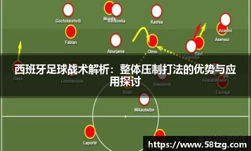 西班牙足球战术解析：整体压制打法的优势与应用探讨